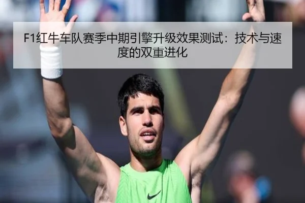 F1红牛车队赛季中期引擎升级效果测试：技术与速度的双重进化